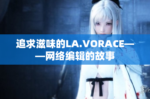 追求滋味的LA.VORACE——网络编辑的故事