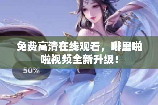 免费高清在线观看，噼里啪啦视频全新升级！