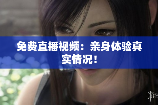 免费直播视频：亲身体验真实情况！