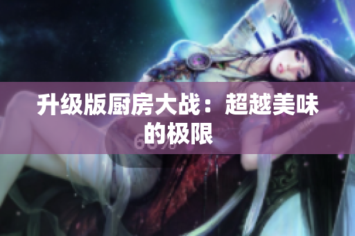 升级版厨房大战：超越美味的极限