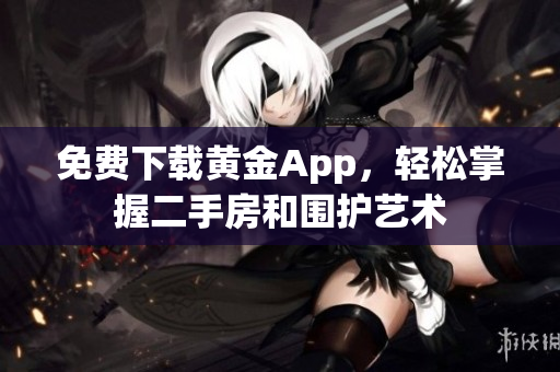 免费下载黄金App，轻松掌握二手房和围护艺术