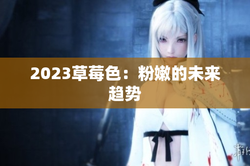 2023草莓色：粉嫩的未来趋势