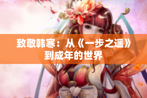 致敬韩寒：从《一步之遥》到成年的世界