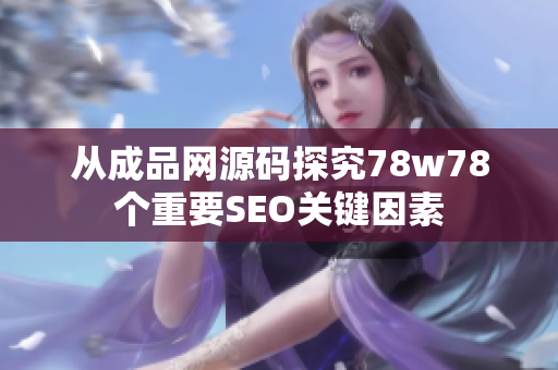 从成品网源码探究78w78个重要SEO关键因素