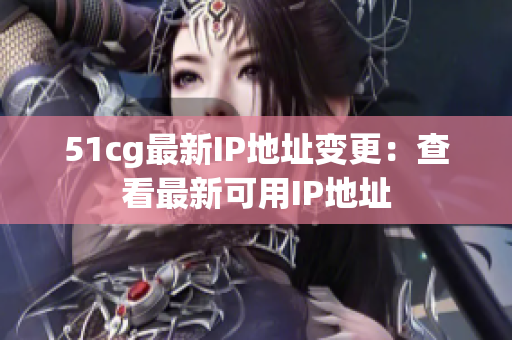 51cg最新IP地址变更：查看最新可用IP地址
