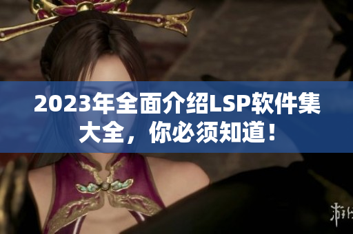 2023年全面介绍LSP软件集大全，你必须知道！
