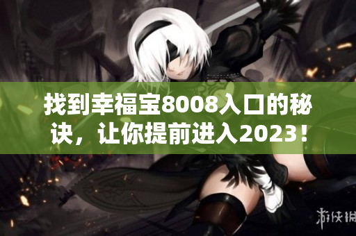 找到幸福宝8008入口的秘诀，让你提前进入2023！