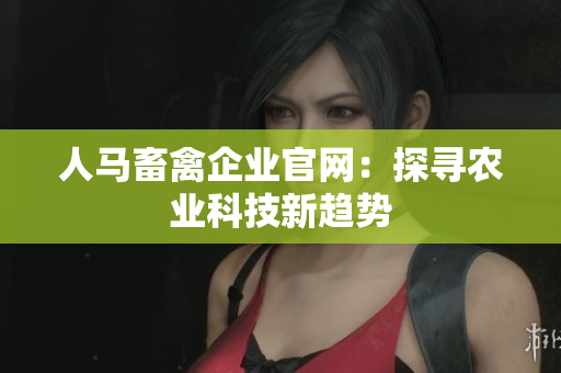 人马畜禽企业官网：探寻农业科技新趋势