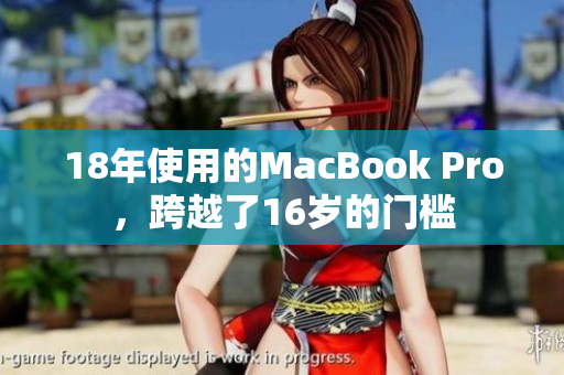 18年使用的MacBook Pro，跨越了16岁的门槛