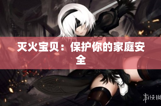灭火宝贝：保护你的家庭安全
