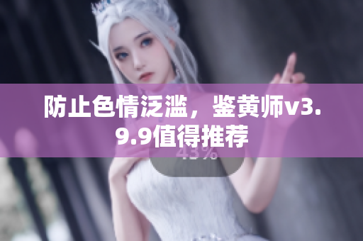 防止色情泛滥，鉴黄师v3.9.9值得推荐