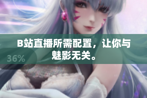 B站直播所需配置，让你与魅影无关。
