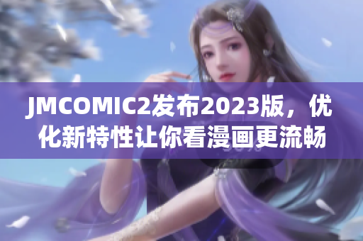 JMCOMIC2发布2023版，优化新特性让你看漫画更流畅！
