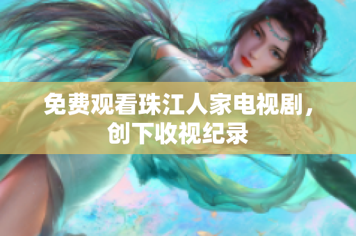 免费观看珠江人家电视剧，创下收视纪录