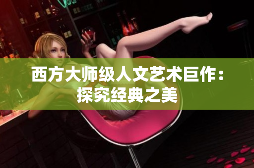 西方大师级人文艺术巨作：探究经典之美