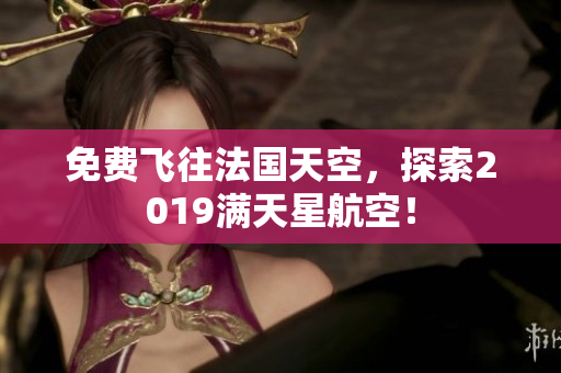 免费飞往法国天空，探索2019满天星航空！