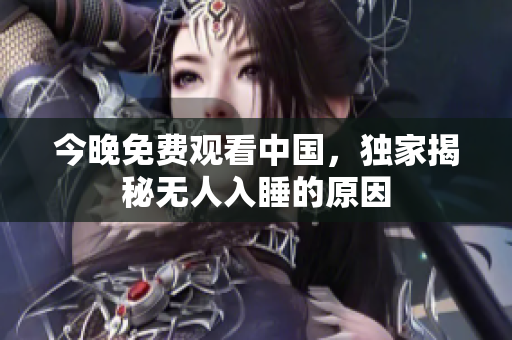 今晚免费观看中国，独家揭秘无人入睡的原因