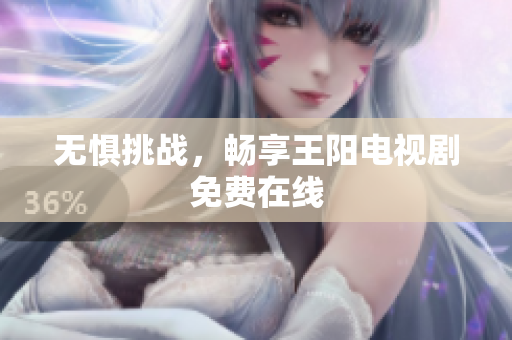 无惧挑战，畅享王阳电视剧免费在线