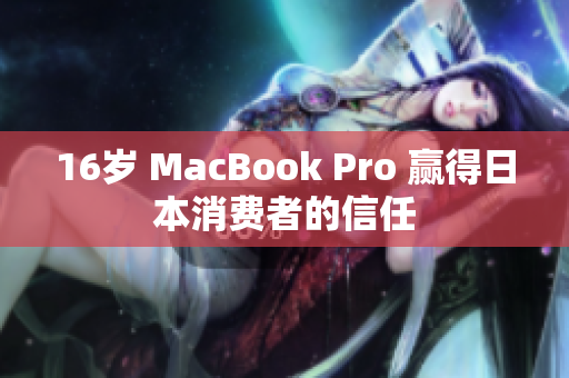 16岁 MacBook Pro 赢得日本消费者的信任