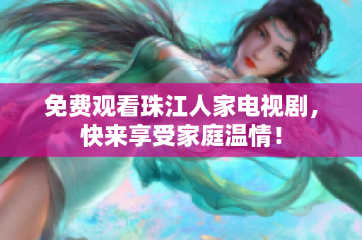 免费观看珠江人家电视剧，快来享受家庭温情！