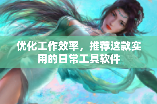 优化工作效率，推荐这款实用的日常工具软件