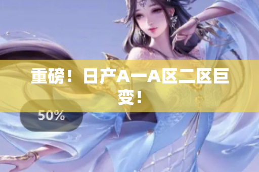 重磅！日产A一A区二区巨变！