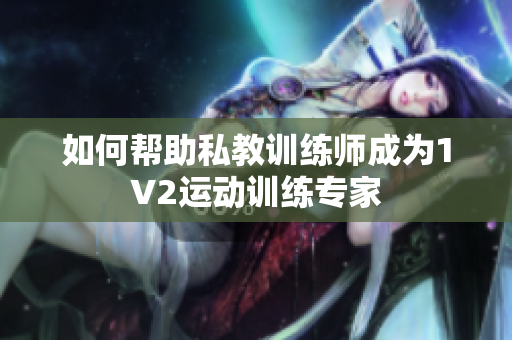 如何帮助私教训练师成为1V2运动训练专家