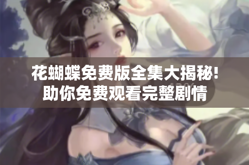 花蝴蝶免费版全集大揭秘!助你免费观看完整剧情
