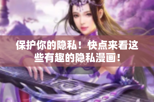 保护你的隐私！快点来看这些有趣的隐私漫画！