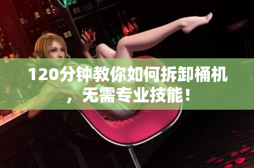 120分钟教你如何拆卸桶机，无需专业技能！