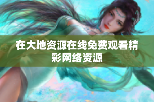 在大地资源在线免费观看精彩网络资源