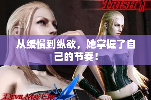 从缓慢到纵欲，她掌握了自己的节奏！