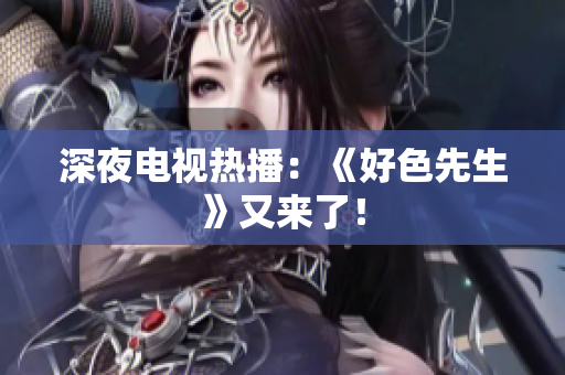 深夜电视热播：《好色先生》又来了！