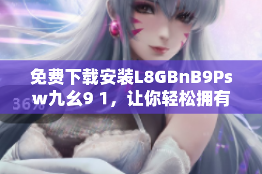 免费下载安装L8GBnB9Psw九幺9 1，让你轻松拥有高效网络体验