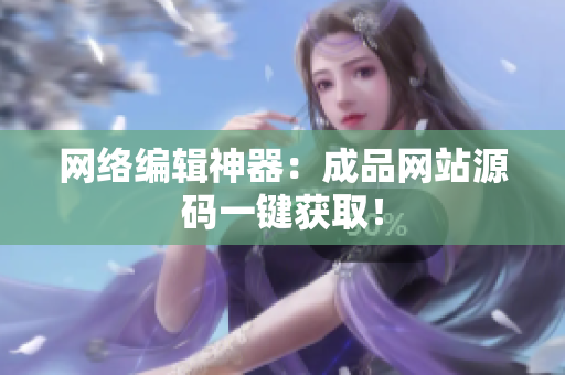 网络编辑神器：成品网站源码一键获取！