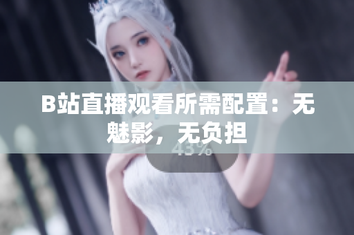 B站直播观看所需配置：无魅影，无负担