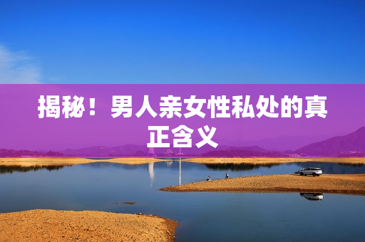 揭秘！男人亲女性私处的真正含义