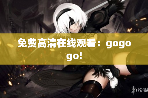 免费高清在线观看：gogogo!