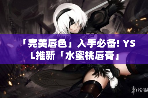 「完美唇色」入手必备! YSL推新「水蜜桃唇膏」