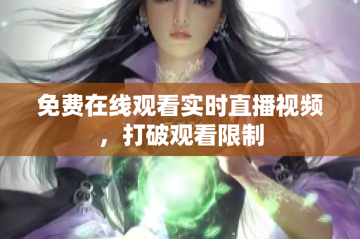 免费在线观看实时直播视频，打破观看限制