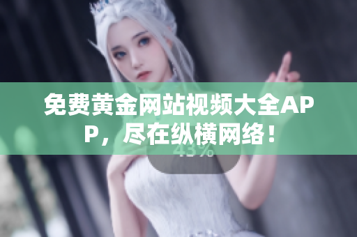免费黄金网站视频大全APP，尽在纵横网络！