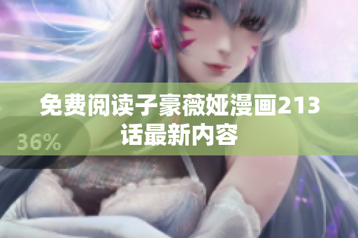 免费阅读子豪薇娅漫画213话最新内容