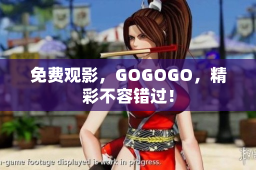 免费观影，GOGOGO，精彩不容错过！