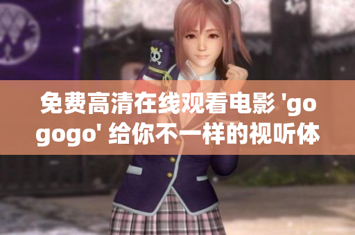免费高清在线观看电影 'gogogo' 给你不一样的视听体验