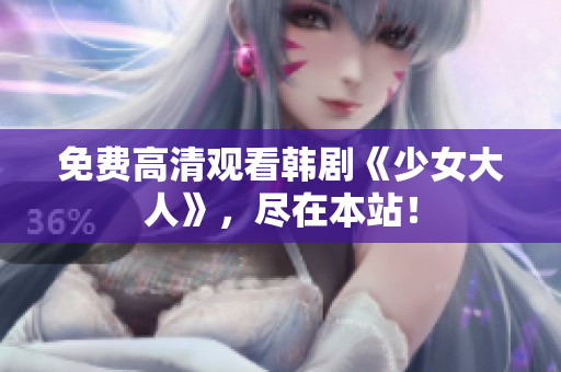 免费高清观看韩剧《少女大人》，尽在本站！