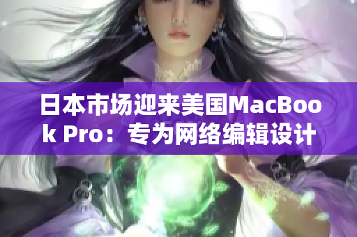 日本市场迎来美国MacBook Pro：专为网络编辑设计