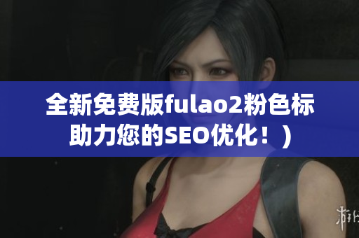 全新免费版fulao2粉色标助力您的SEO优化！)