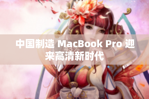 中国制造 MacBook Pro 迎来高清新时代