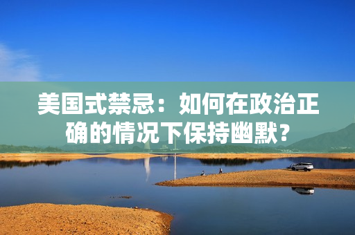 美国式禁忌：如何在政治正确的情况下保持幽默？