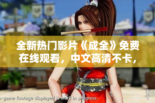 全新热门影片《成全》免费在线观看，中文高清不卡，赶快点击！